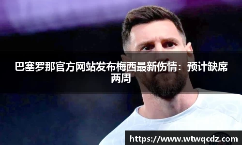 巴塞罗那官方网站发布梅西最新伤情：预计缺席两周