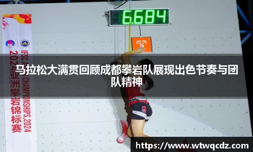 马拉松大满贯回顾成都攀岩队展现出色节奏与团队精神
