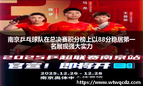 南京乒乓球队在总决赛积分榜上以88分稳居第一名展现强大实力